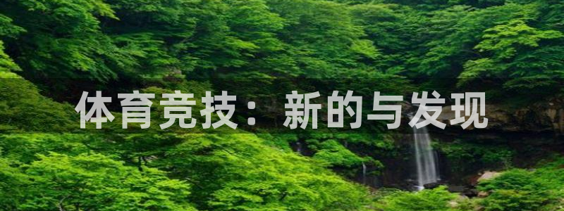 J9官网下载平台是正规平台吗安全吗：体育竞技：新的与发现