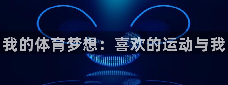J9官方正版app开户：我的体育梦想：喜欢的运动与我