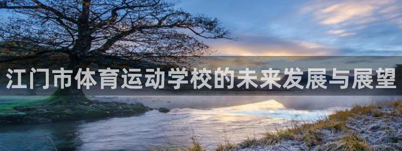 J9官网下载招商电话地址：江门市体育运动学校的未来发
