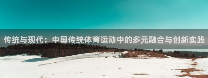 J9官方正版app娱乐网站：传统与现代：中国传统体育