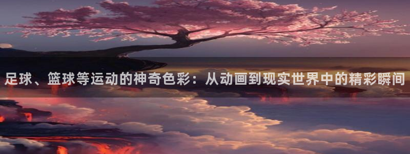 J9官网下载招商电话号码：足球、篮球等运动的神奇色彩