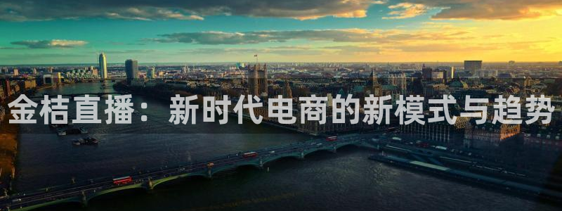 jrs直播极速体育nba：金桔直播：新时代电商的新模式与趋势