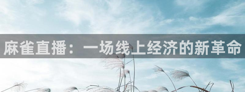 极速体育nba直播观看：麻雀直播：一场线上经济的新革命
