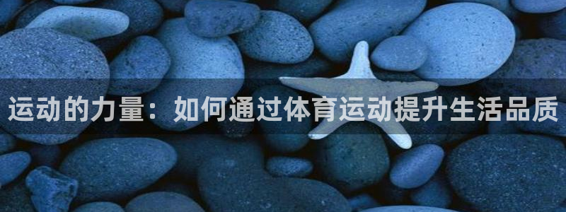 J9官方正版app官网：运动的力量：如何通过体育运动提升生活