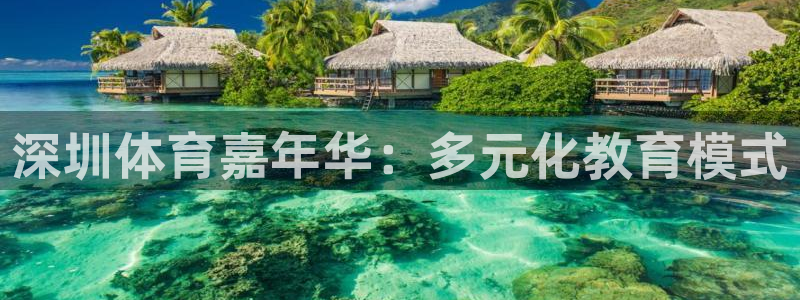 J9官网下载平台APP：深圳体育嘉年华：多元化教育模式