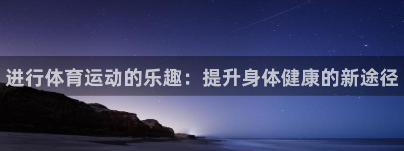 J9官网下载招商电话号码：进行体育运动的乐趣：提升身体健康的
