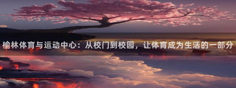 J9官网下载平台注册：榆林体育与运动中心：从校门到校园，让体