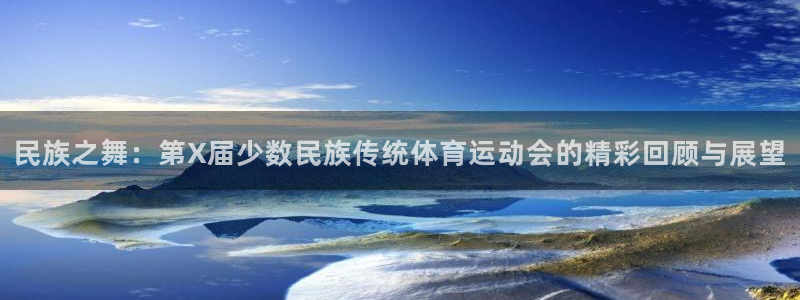 J9官网下载招商电话地址：民族之舞：第X届少数民族传统体育运