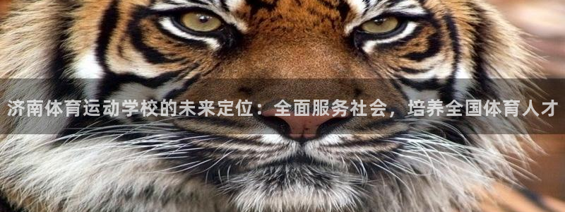 J9官方正版app娱乐：济南体育运动学校的未来定位：全面服务