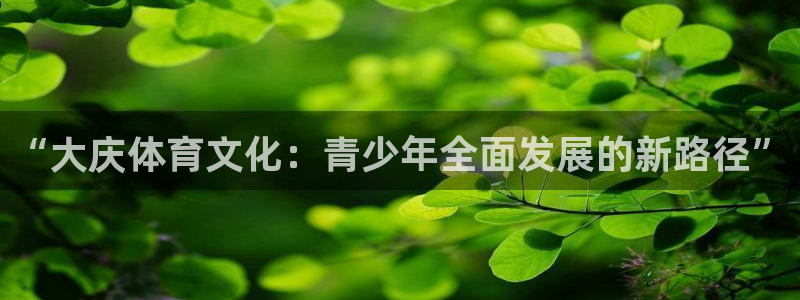 J9官网下载招商电话：“大庆体育文化：青少年全面发展的新路径