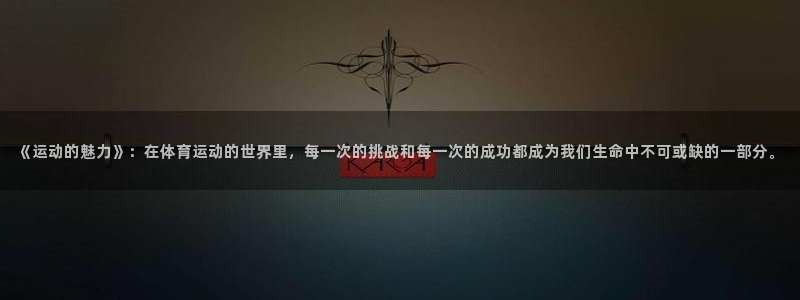 J9官方正版app集团简介：《运动的魅力》：在体育运动的世界