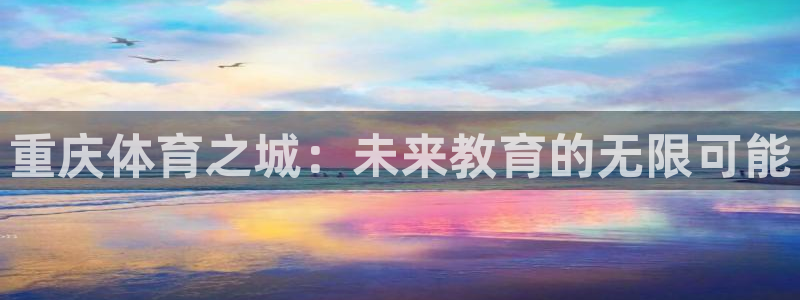 J9官网下载平台注册要钱吗是真的吗:重庆体育之城:未来教育的