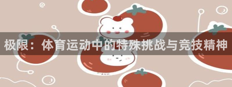 J9官方正版app娱乐平台：极限：体育运动中的特殊挑战与竞技